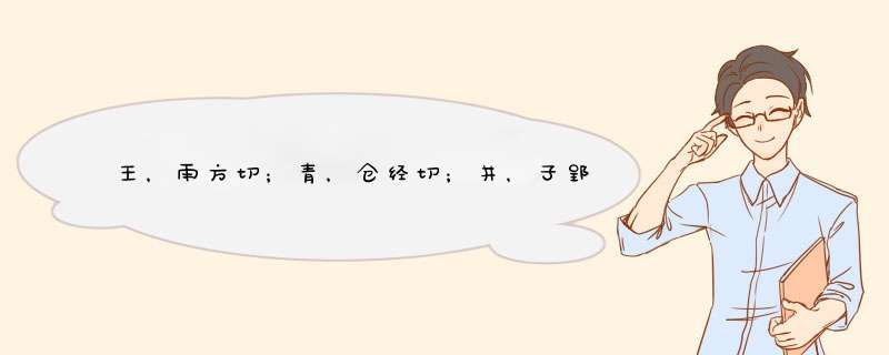 王，雨方切；青，仓经切；井，子郢切。 请帮忙解释一下，古今字音的变化。